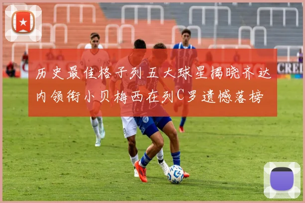 历史最佳格子列五大球星揭晓齐达内领衔小贝梅西在列C罗遗憾落榜