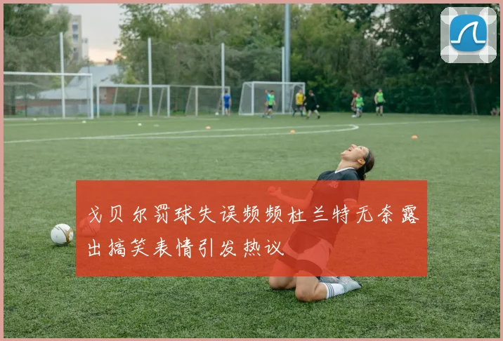 戈贝尔罚球失误频频杜兰特无奈露出搞笑表情引发热议
