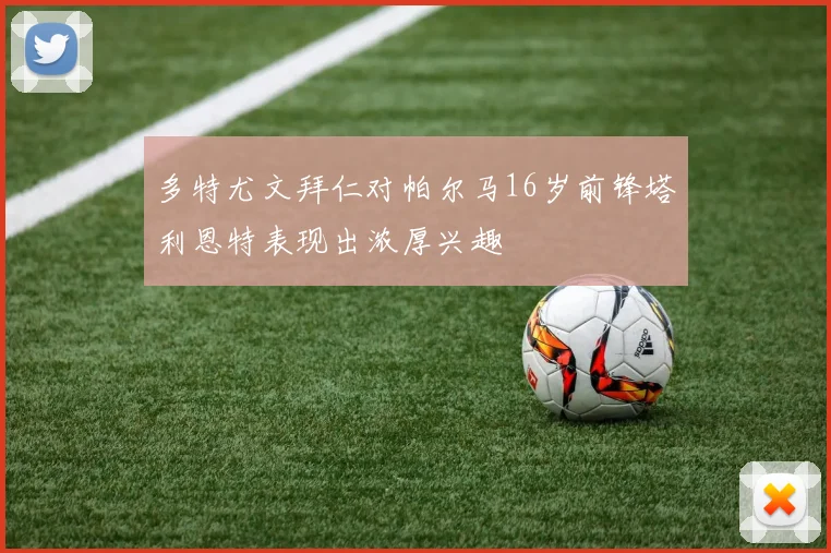 多特尤文拜仁对帕尔马16岁前锋塔利恩特表现出浓厚兴趣
