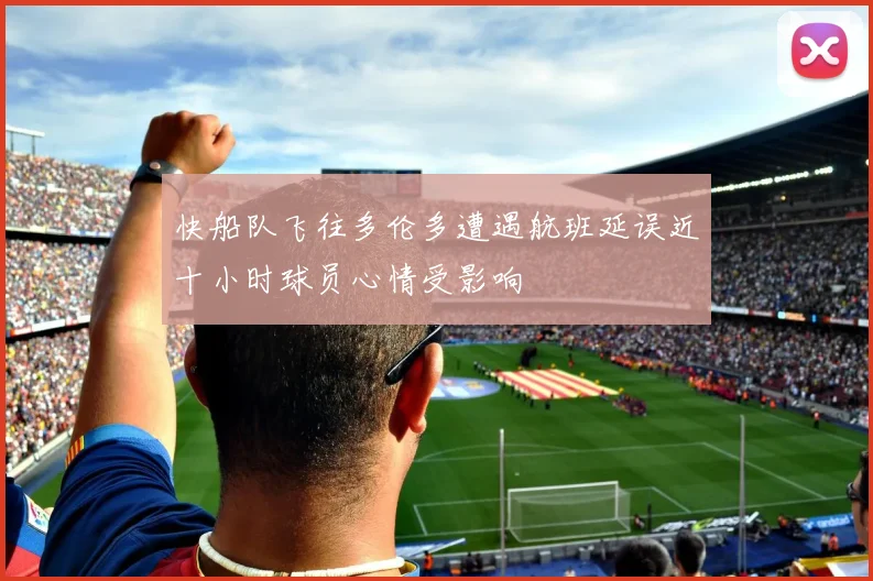 快船队飞往多伦多遭遇航班延误近十小时球员心情受影响
