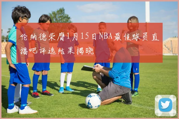 伦纳德荣膺1月15日NBA最佳球员直播吧评选结果揭晓