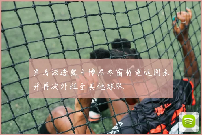 罗马诺透露卡博尼冬窗将重返国米并再次外租至其他球队