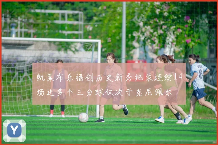 凯莱布乐福创历史新秀纪录连续14场进多个三分球仅次于克尼佩尔