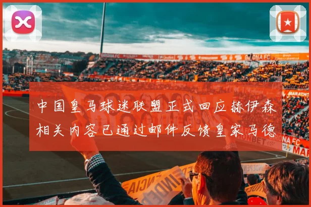 中国皇马球迷联盟正式回应赫伊森相关内容已通过邮件反馈皇家马德里