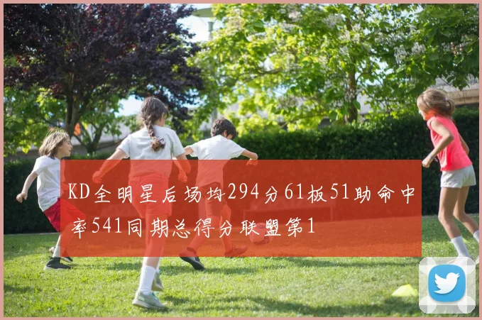 KD全明星后场均294分61板51助命中率541同期总得分联盟第1