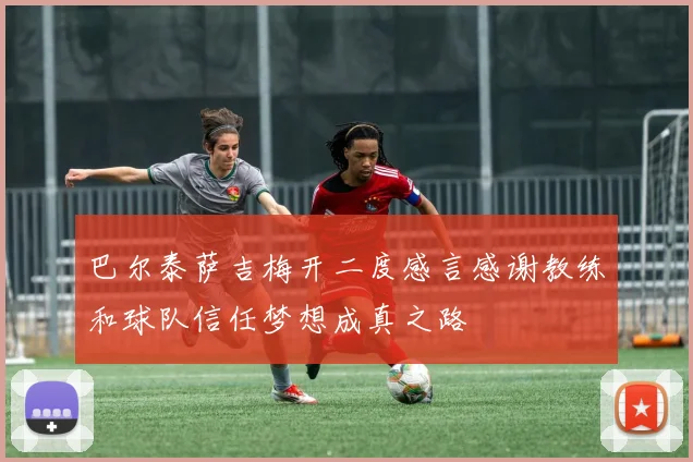 巴尔泰萨吉梅开二度感言感谢教练和球队信任梦想成真之路