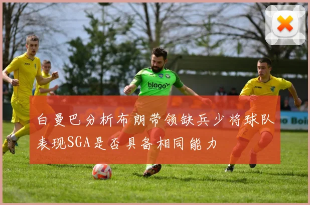 白曼巴分析布朗带领缺兵少将球队表现SGA是否具备相同能力