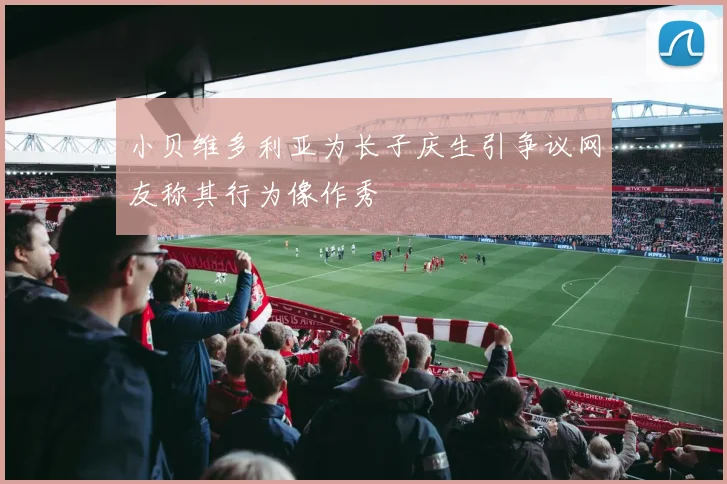 小贝维多利亚为长子庆生引争议网友称其行为像作秀