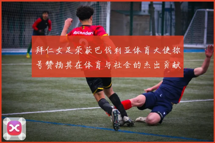 拜仁女足荣获巴伐利亚体育大使称号赞扬其在体育与社会的杰出贡献