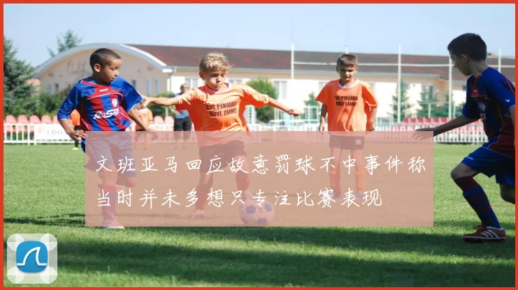 文班亚马回应故意罚球不中事件称当时并未多想只专注比赛表现