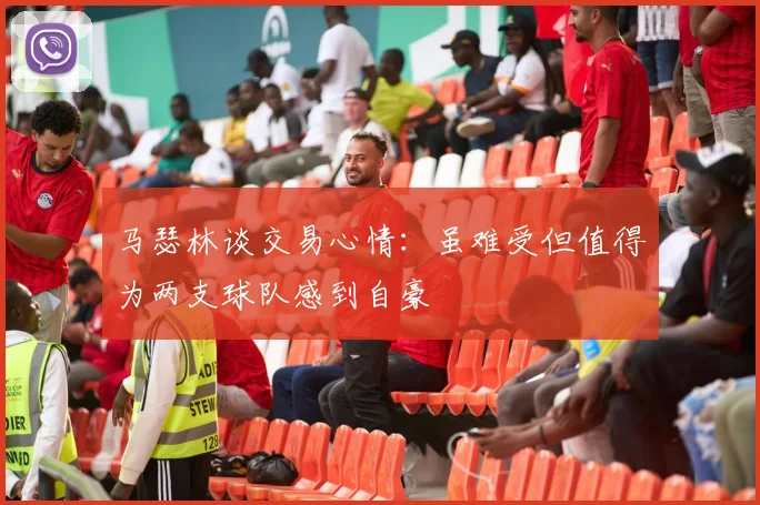 马瑟林谈交易心情：虽难受但值得为两支球队感到自豪