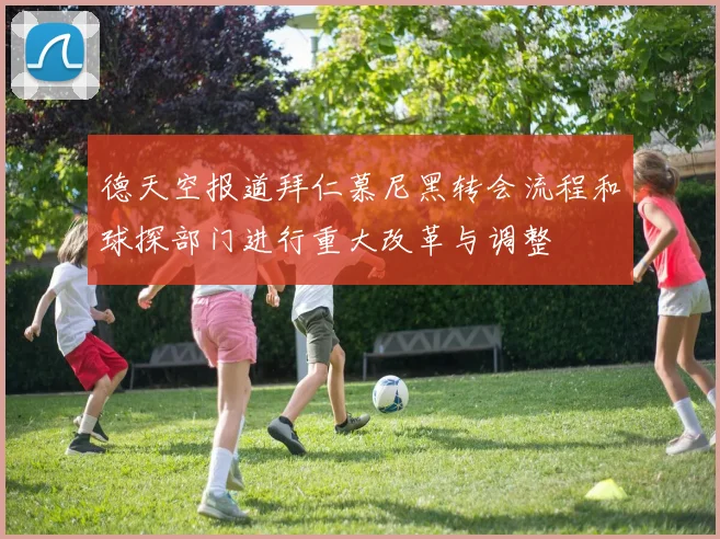 德天空报道拜仁慕尼黑转会流程和球探部门进行重大改革与调整