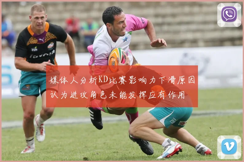 媒体人分析KD比赛影响力下滑原因认为进攻角色未能发挥应有作用