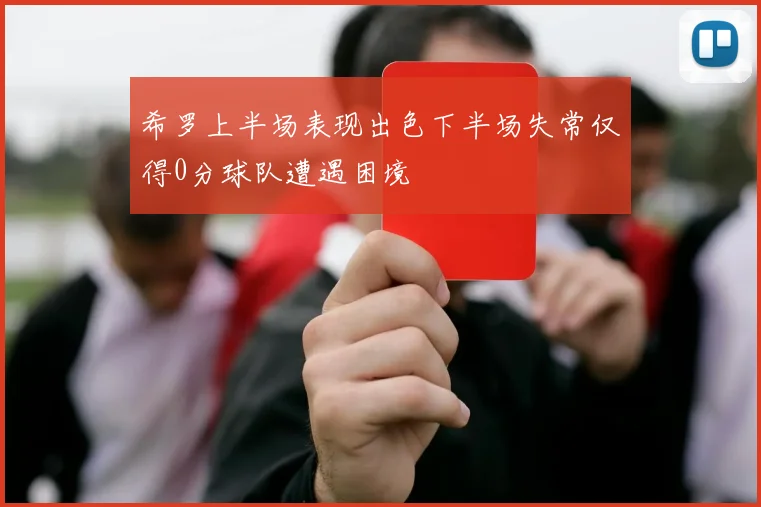 希罗上半场表现出色下半场失常仅得0分球队遭遇困境