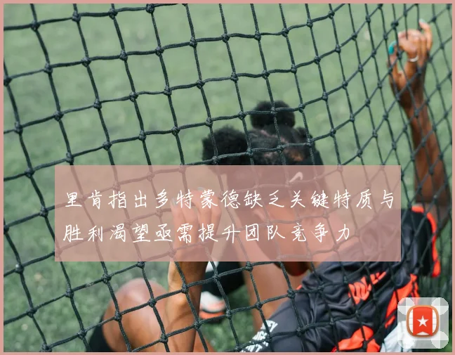 里肯指出多特蒙德缺乏关键特质与胜利渴望亟需提升团队竞争力